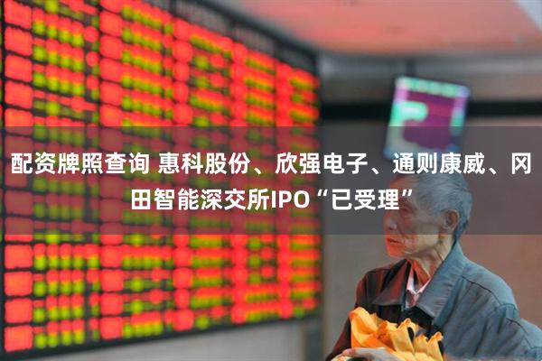配资牌照查询 惠科股份、欣强电子、通则康威、冈田智能深交所IPO“已受理”