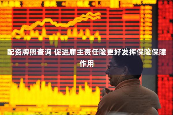 配资牌照查询 促进雇主责任险更好发挥保险保障作用