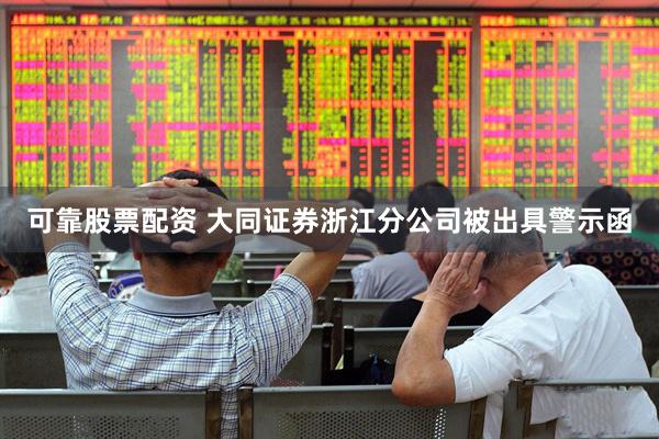 可靠股票配资 大同证券浙江分公司被出具警示函