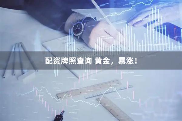 配资牌照查询 黄金，暴涨！