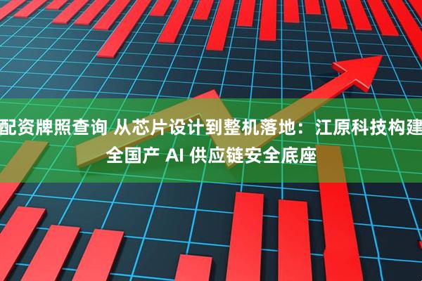 配资牌照查询 从芯片设计到整机落地：江原科技构建全国产 AI 供应链安全底座