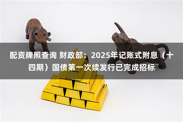 配资牌照查询 财政部：2025年记账式附息（十四期）国债第一次续发行已完成招标