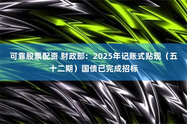 可靠股票配资 财政部：2025年记账式贴现（五十二期）国债已完成招标