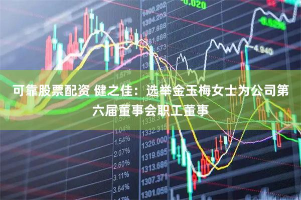 可靠股票配资 健之佳：选举金玉梅女士为公司第六届董事会职工董事