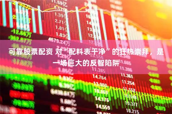 可靠股票配资 对“配料表干净”的狂热崇拜，是一场巨大的反智陷阱