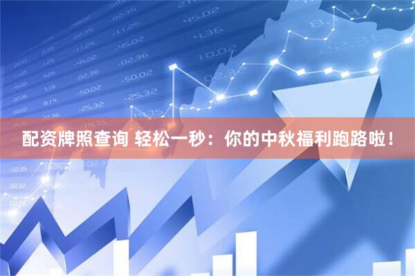 配资牌照查询 轻松一秒：你的中秋福利跑路啦！