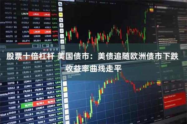 股票十倍杠杆 美国债市：美债追随欧洲债市下跌 收益率曲线走平