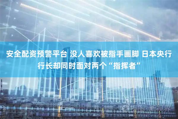 安全配资预警平台 没人喜欢被指手画脚 日本央行行长却同时面对两个“指挥者”